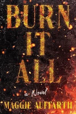 Levně Burn It All: A Novel - Maggie Auffarth