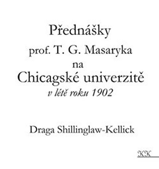 Levně Přednášky profesora T. G. Masaryka na Chicagské univerzitě v létě roku 1902 - Draga Shillinglaw-Kellick