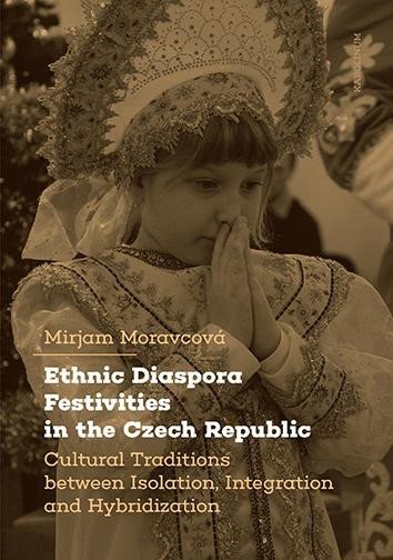 Ethnic Diaspora Festivities in the Czech Republic - Cultural Traditions between Isolation, Integration and Hybridization - Mirjam Moravcová