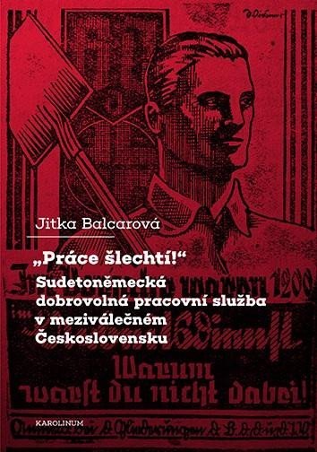 Levně &quot;Práce šlechtí&quot; Sudetoněmecká dobrovolná pracovní služba v meziválečném Československu - Jitka Balcarová