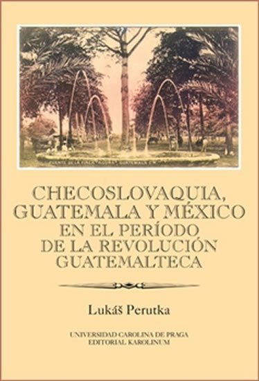 Levně Checoslovaquia, Guatemala y México en el Período de la Revolución Guatemalteca - Lukáš Perutka