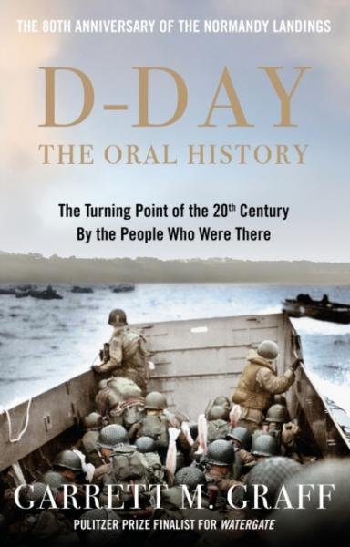 D-DAY The Oral History: The Turning Point of WWII By the People Who Were There - Garrett M. Graff