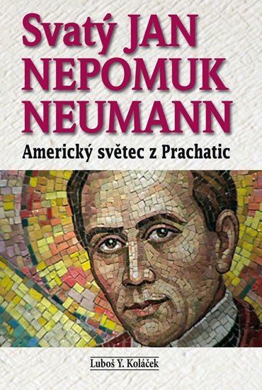 Svatý Jan Nepomuk Neumann - Americký světec z Prachatic - Luboš Y. Koláček