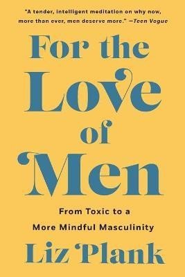 Levně For the Love of Men: From Toxic to a More Mindful Masculinity - Liz Plank