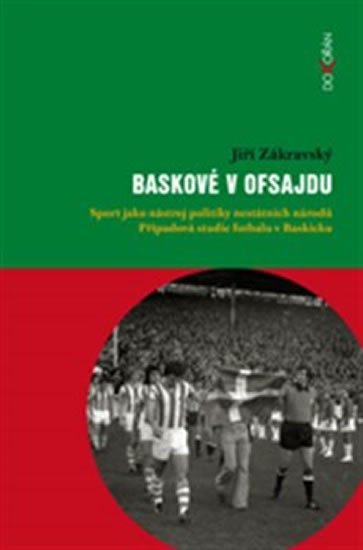 Levně Baskové v ofsajdu - Sport jako nástroj politiky nestátních národů. Případová studie fotbalu v Baskicku - Jiří Zákravský