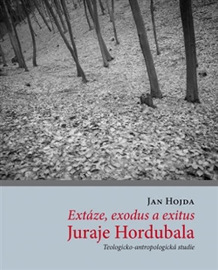 Levně Extáze, exodus a exitus Juraje Hordubala - Teologicko-antropologická studie - Jan Hojda