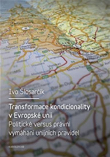 Levně Transformace kondicionality v Evropské unii - Politické versus právní vymáhání unijních pravidel - Ivo Šlosarčík