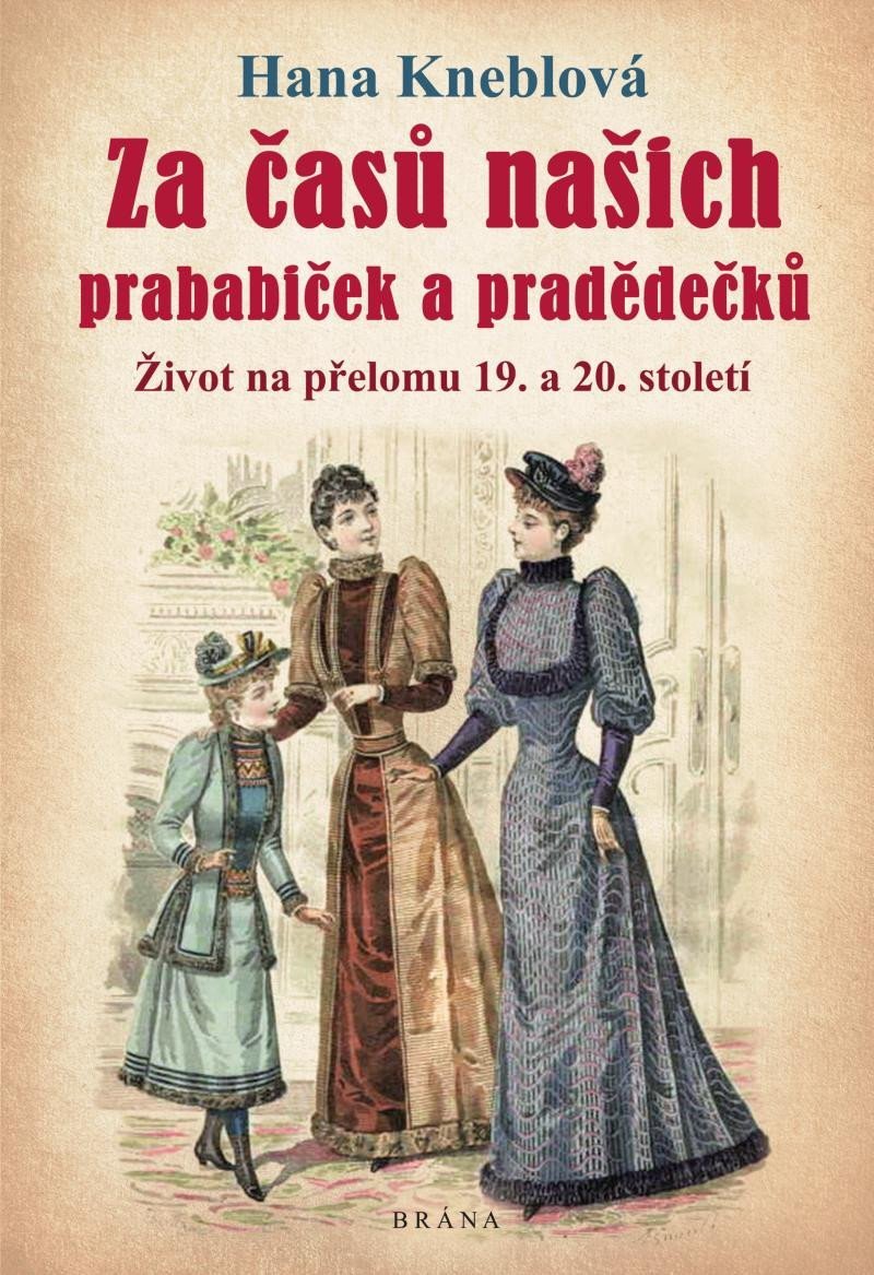 Za časů našich prababiček a pradědečků - Život na přelomu 19. a 20. století, 1. vydání - Hana Kneblová
