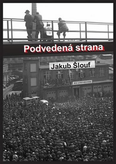 Podvedená strana - Zrod masového komunistického hnutí na Plzeňsku, jeho disciplinace, centralizace a byrokratizace (1945-1948) - Jakub Šlouf
