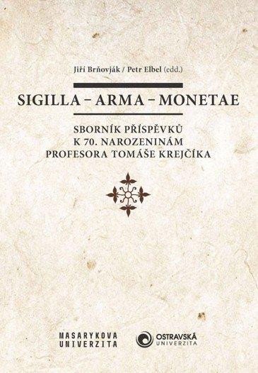 Sigilla - arma - monetae: Sborník příspěvků k 70. narozeninám profesora Tomáše Krejčíka - Jiří Brňovják
