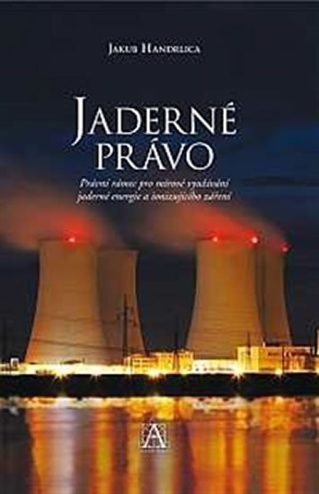 Levně Jaderné právo - Právní rámec pro mírové využívání jaderné energie a ionizujícího záření - Jakub Handrlica