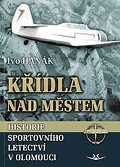 Levně Křídla nad městem - Historie sportovního letectví v Olomouci - Ivo Hanák