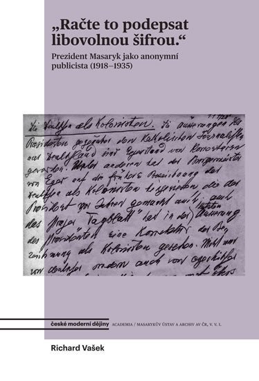 Račte to podepsat libovolnou šifrou - Prezident Masaryk jako anonymní publicista (1918-1935) - Richard Vašek