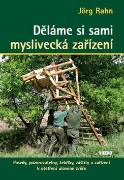 Levně Děláme si sami myslivecká zařízení - Posedy, pozorovatelny, žebříky, záštity a zařízení k ošetření ulovené zvěře, 1. vydání - Jörg Rahn