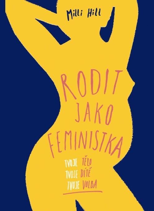 Levně Rodit jako feministka - Tvoje tělo, tvoje dítě, tvoje volba - Milli Hill