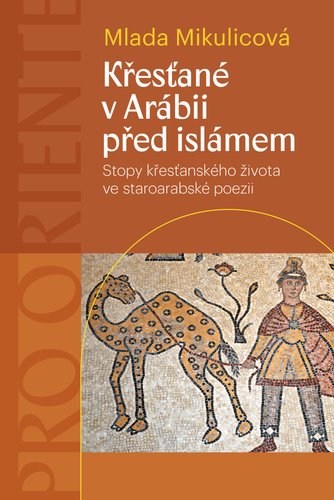 Levně Křesťané v Arábii před islámem - Stopy křesťanského života ve staroarabské poezii - Mlada Mikulicová