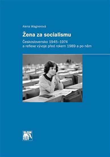 Levně Žena za socialismu - Československo 1945–1974 a reflexe vývoje před rokem 1989 a po něm - Alena Wagnerová