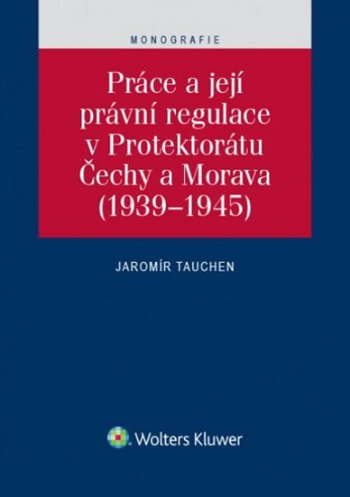 Levně Práce a její právní regulace v Protektorátu Čechy a Morava (1939-1945) - Jaromír Tauchen