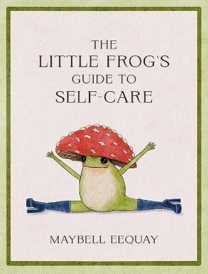 Levně The Little Frog´s Guide to Self-Care: Affirmations, Self-Love and Life Lessons According to the Internet´s Beloved Mushroom Frog - Maybell Eequay
