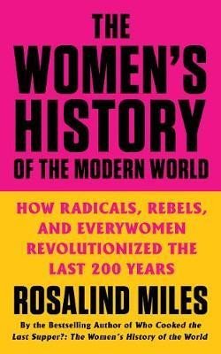 Levně The Women´s History of the Modern World: How Radicals, Rebels, and Everywomen Revolutionized the Last 200 Years - Rosalind Miles