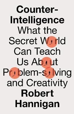Levně Counter-Intelligence: What the Secret World Can Teach Us About Problem-solving and Creativity - Robert Hannigan