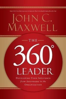 The 360 Degree Leader: Developing Your Influence from Anywhere in the Organization - John C. Maxwell