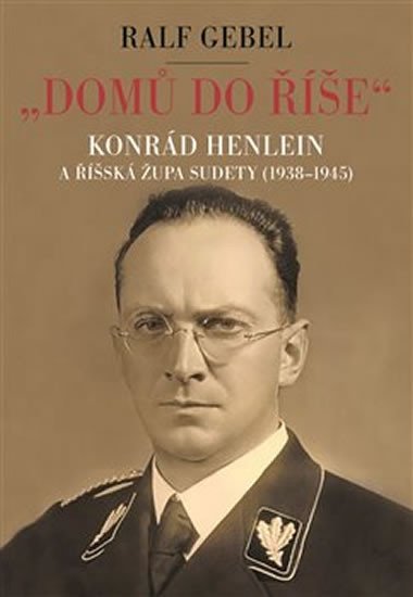 Domů do říše - Konrád Henlein a říšká župa Sudety (1938-1945) - Ralf Gebel