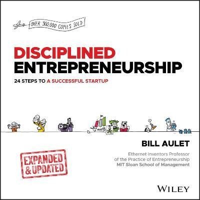 Disciplined Entrepreneurship: 24 Steps to a Successful Startup, Expanded &amp; Updated - Bill Aulet