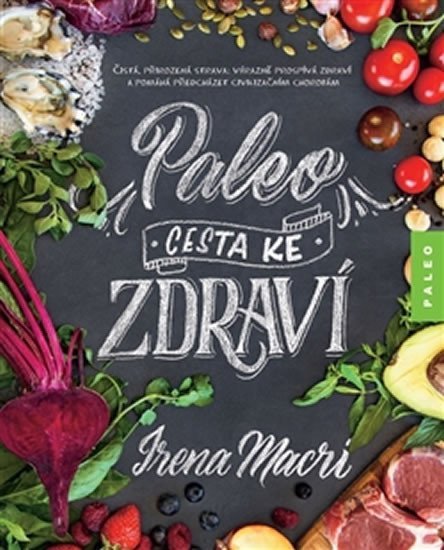 Levně Paleo, cesta ke zdraví - Čistá, přirozená strava: výrazně prospívá zdraví a pomáhá předcházet civilizačním chorobám - Irena Macri