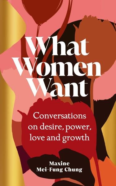 Levně What Women Want: Conversations on Desire, Power, Love and Growth - Maxine Mei-Fung Chung