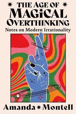 Levně The Age of Magical Overthinking: Notes on Modern Irrationality - Amanda Montell