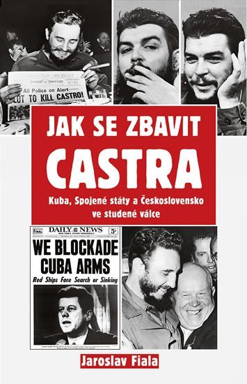 Levně Jak se zbavit Castra - Kuba, Spojené státy a Československo ve studené válce - Jaroslav Fiala