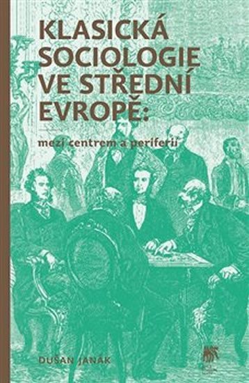 Klasická sociologie ve střední Evropě - Mezi centrem a periferií - Dušan Janák