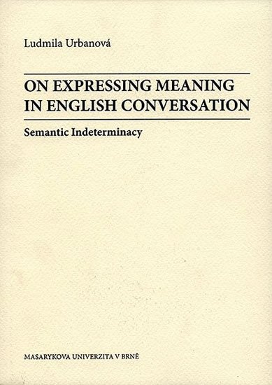 Levně On Expressing Meaning in English Conversation: Semantic Indeterminacy - Ludmila Urbanová