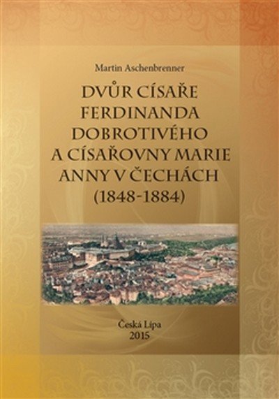 Dvůr císaře Ferdinanda Dobrotivého a císařovny Marie Anny v Čechách (1848-1884) - Martin Aschenbrenner