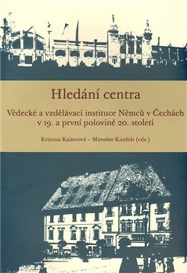 Hledání centra - Vědecké a vzdělávací instituce Němců v Čechách v 19. a první polovině 20. století - Kristina Kaiserová