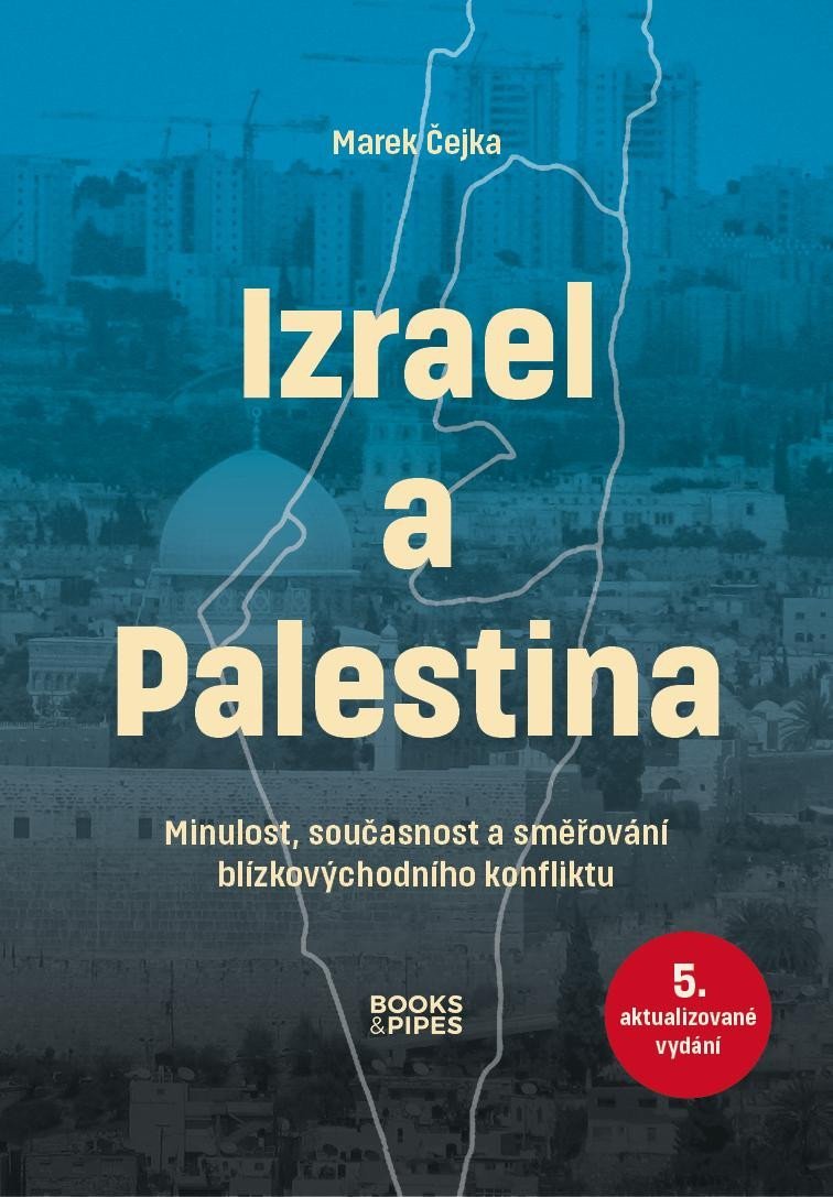 Izrael a Palestina - Minulost, současnost a směřování blízkovýchodního konfliktu, 5. vydání - Marek Čejka