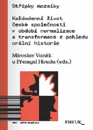 Střípky mozaiky - Každodenní život české společnosti v období normalizace a transformace z pohledu orální historie - Miroslav Vaněk