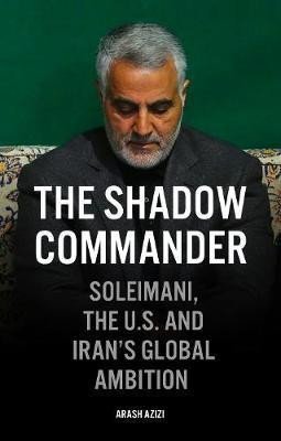 Levně The Shadow Commander : Soleimani, the US, and Iran´s Global Ambitions - Arash Azizi