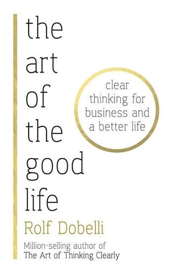 Product detail of The Art of the Good Life: Clear Thinking for Business and a Better Life - Rolf Dobelli