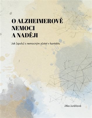 Levně O Alzheimerově nemoci a naději - Jak (spolu) s nemocným zůstat v kontaktu - Jitka Juráňová