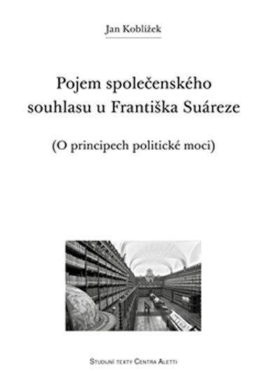 Levně Pojem společenského souhlasu u Františka Suáreze - O principech politické moci - Jan Koblížek