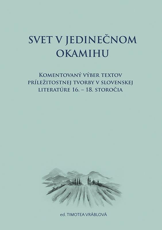 Levně Svet v jedinečnom okamihu Komentovaný výber textov príležitostnej tvorby v slovenskej literatúre 16.–18. storočia (slovensky) - Timotea Vráblová