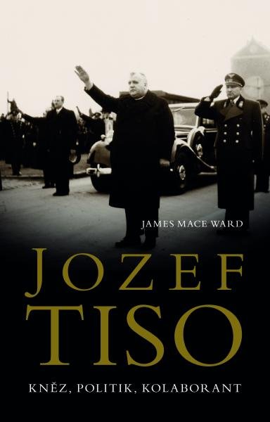 Jozef Tiso - Kněz, politik, kolaborant - James Mace Ward