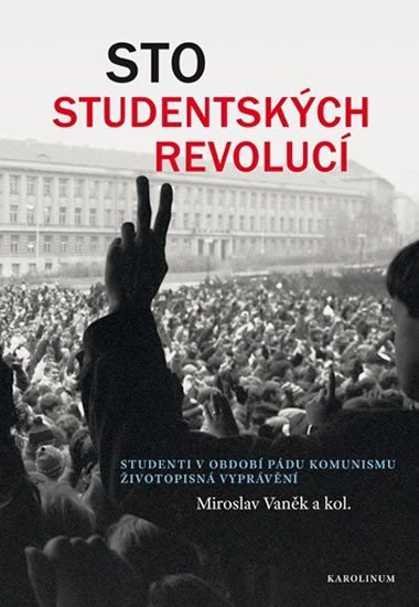 Sto studentských revolucí - Studenti v období pádu komunismu: životopisná vyprávění - Miroslav Vaněk