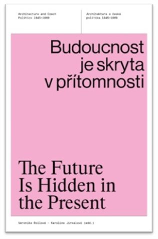 Budoucnost je skryta v přítomnosti - Architektura a česká politika 1945-1989 - Veronika Rollová
