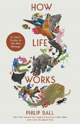 How Life Works: A User´s Guide to the New Biology - Philip Ball