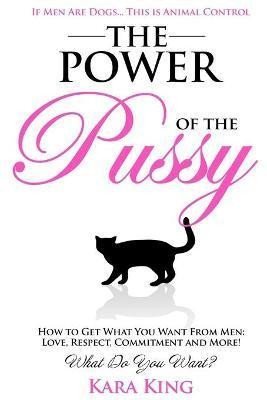Levně The Power of the Pussy : Get What You Want From Men: Love, Respect, Commitment and More! - Kara King