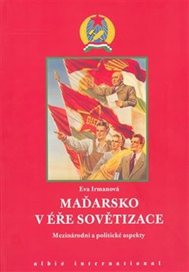Levně Maďarsko v éře sovětizace: Mezinárodní a politické aspekty - Eva Irmanová