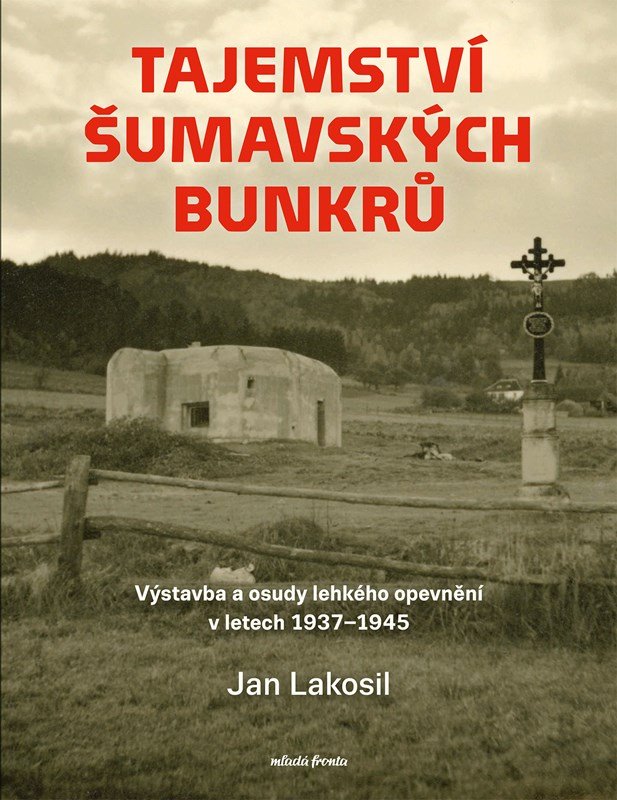 Levně Tajemství šumavských bunkrů - Výstavba a osudy lehkého opevnění v letech 1937-1945 - Jan Lakosil